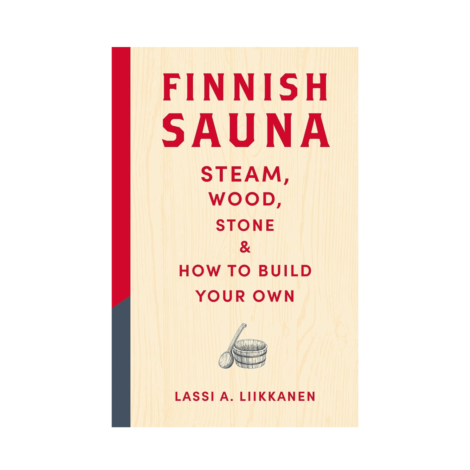 Finnish Sauna: Steam, Wood, Stone and How to Build Your Own | Lassi A. Liikkanen